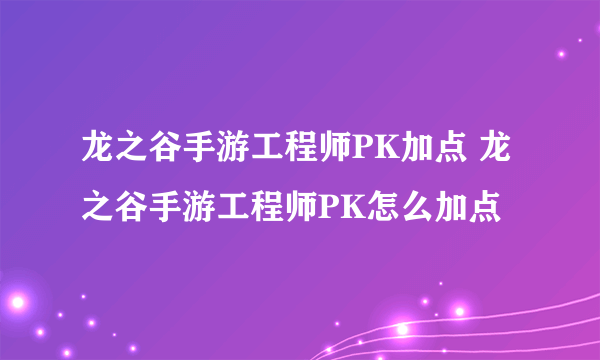 龙之谷手游工程师PK加点 龙之谷手游工程师PK怎么加点