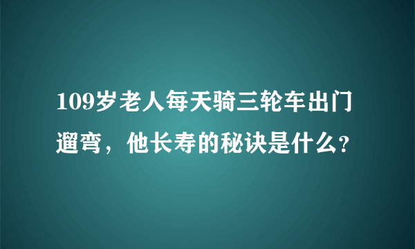 109岁老人每天骑三轮车出门遛弯，他长寿的秘诀是什么？