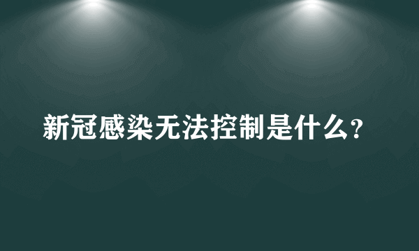 新冠感染无法控制是什么？