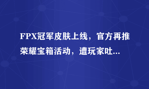 FPX冠军皮肤上线，官方再推荣耀宝箱活动，遭玩家吐槽太坑人，你觉得怎样？