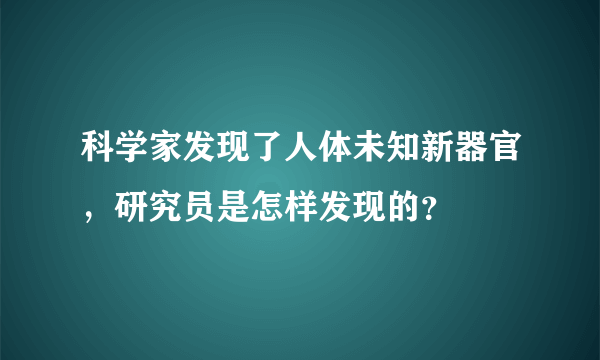 科学家发现了人体未知新器官，研究员是怎样发现的？