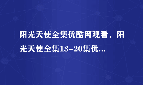 阳光天使全集优酷网观看，阳光天使全集13-20集优酷视频在线播放