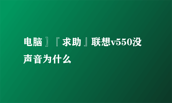 电脑〗『求助』联想v550没声音为什么