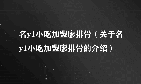 名y1小吃加盟廖排骨（关于名y1小吃加盟廖排骨的介绍）