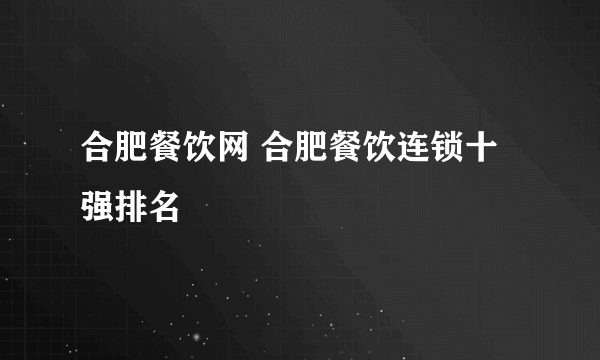 合肥餐饮网 合肥餐饮连锁十强排名