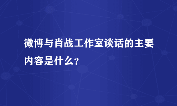 微博与肖战工作室谈话的主要内容是什么？