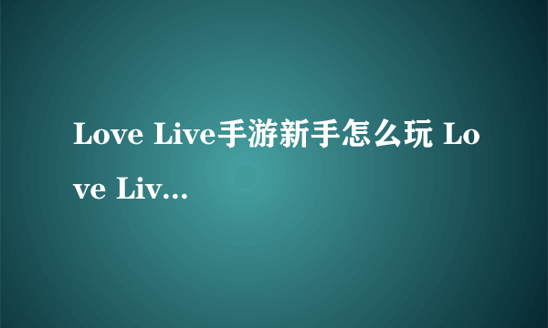 Love Live手游新手怎么玩 Love Live手游如何操作