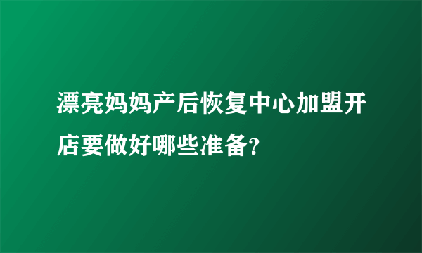 漂亮妈妈产后恢复中心加盟开店要做好哪些准备？