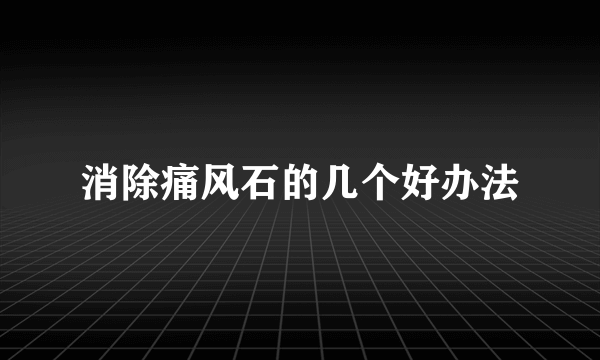 消除痛风石的几个好办法