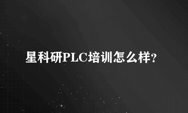 星科研PLC培训怎么样？