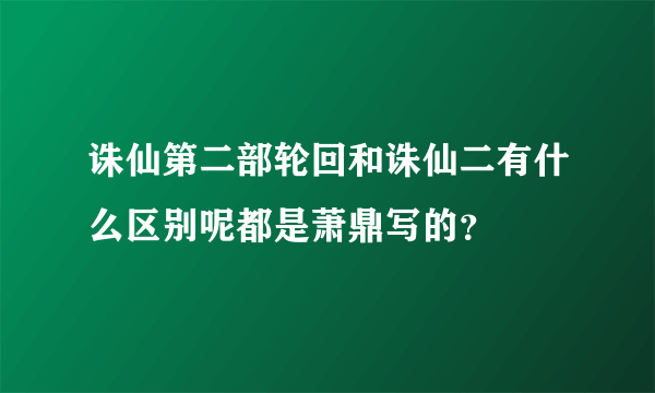 诛仙第二部轮回和诛仙二有什么区别呢都是萧鼎写的？