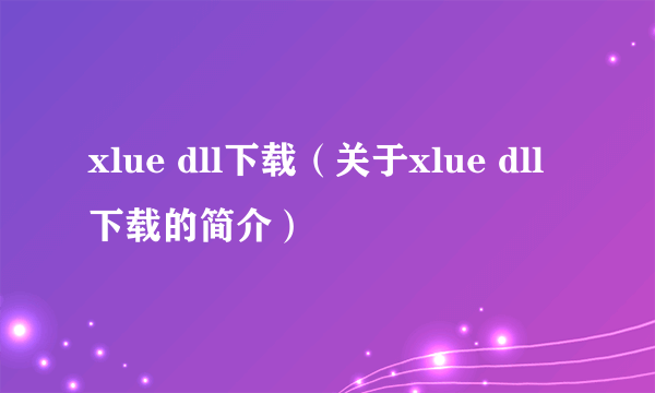 xlue dll下载（关于xlue dll下载的简介）