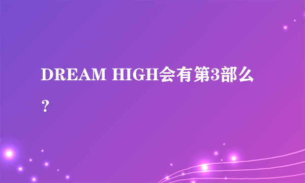 DREAM HIGH会有第3部么？