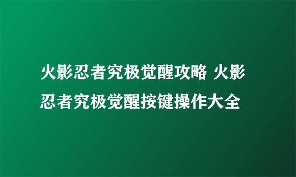 火影忍者究极觉醒攻略 火影忍者究极觉醒按键操作大全