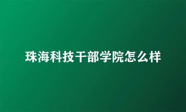 珠海科技干部学院怎么样