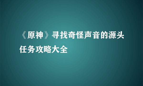 《原神》寻找奇怪声音的源头任务攻略大全