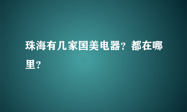 珠海有几家国美电器？都在哪里？