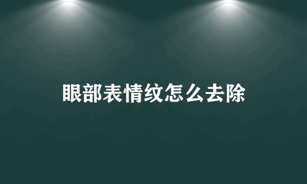 眼部表情纹怎么去除