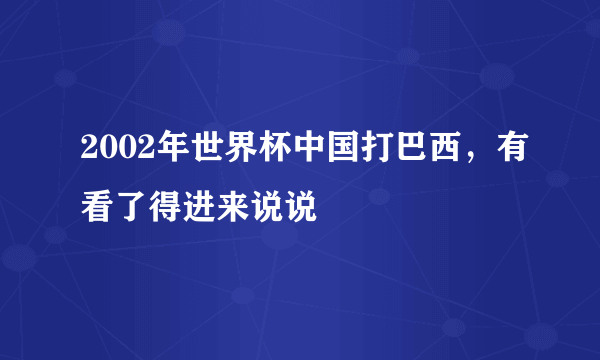 2002年世界杯中国打巴西，有看了得进来说说