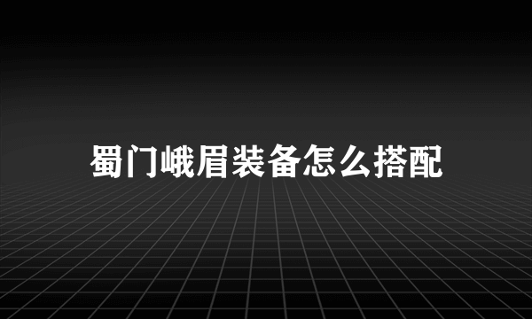 蜀门峨眉装备怎么搭配