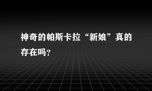 神奇的帕斯卡拉“新娘”真的存在吗？