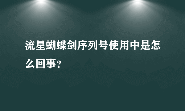 流星蝴蝶剑序列号使用中是怎么回事？