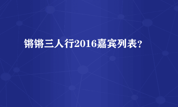 锵锵三人行2016嘉宾列表？