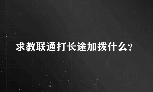 求教联通打长途加拨什么？