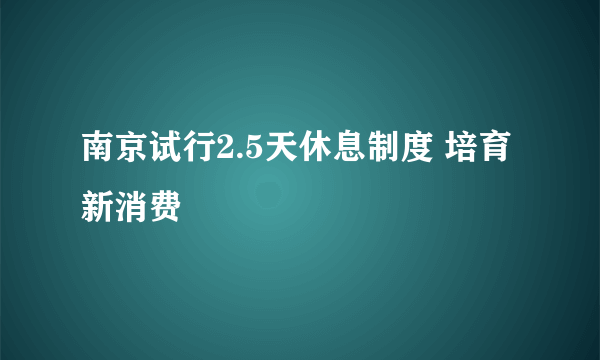 南京试行2.5天休息制度 培育新消费