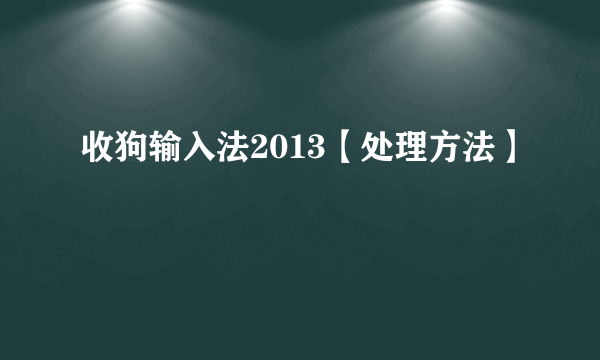 收狗输入法2013【处理方法】