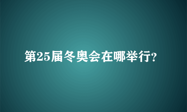 第25届冬奥会在哪举行？