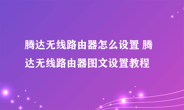 腾达无线路由器怎么设置 腾达无线路由器图文设置教程