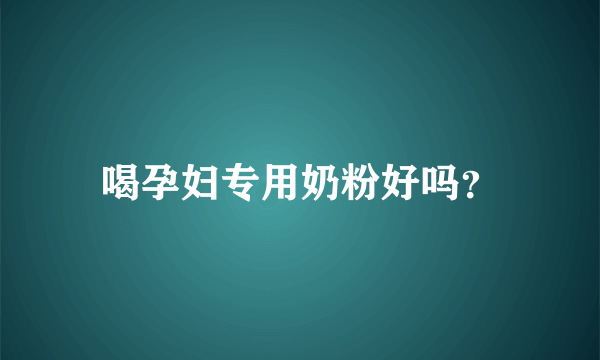 喝孕妇专用奶粉好吗？