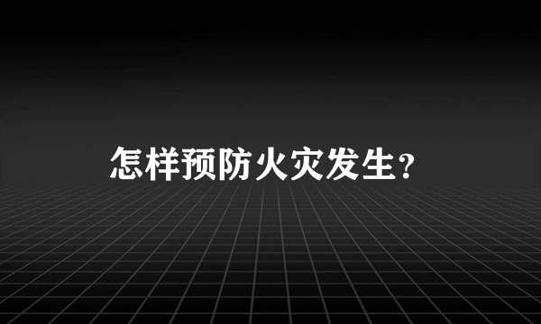 怎样预防火灾发生？