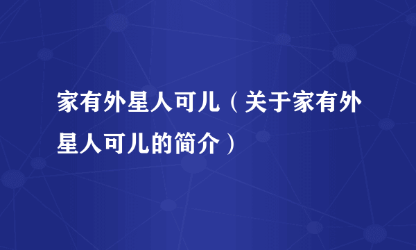 家有外星人可儿（关于家有外星人可儿的简介）