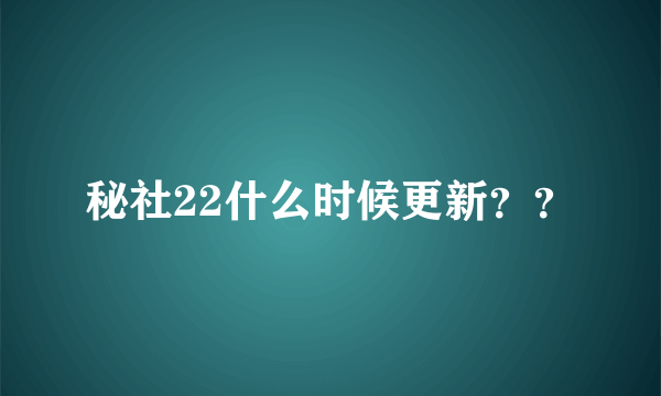 秘社22什么时候更新？？