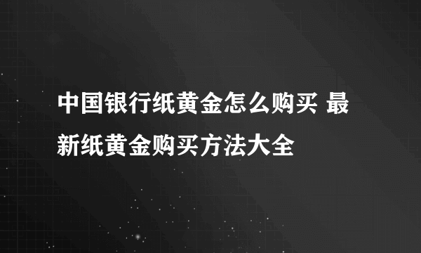 中国银行纸黄金怎么购买 最新纸黄金购买方法大全