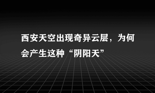 西安天空出现奇异云层，为何会产生这种“阴阳天”