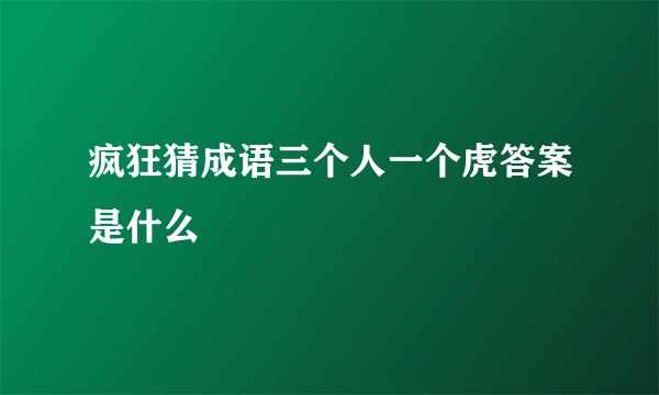 疯狂猜成语三个人一个虎答案是什么