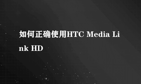 如何正确使用HTC Media Link HD