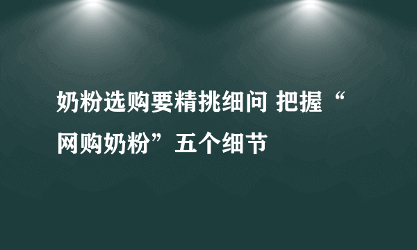 奶粉选购要精挑细问 把握“网购奶粉”五个细节