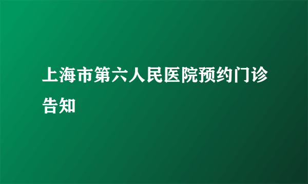 上海市第六人民医院预约门诊告知