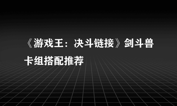 《游戏王：决斗链接》剑斗兽卡组搭配推荐