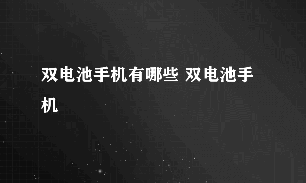 双电池手机有哪些 双电池手机