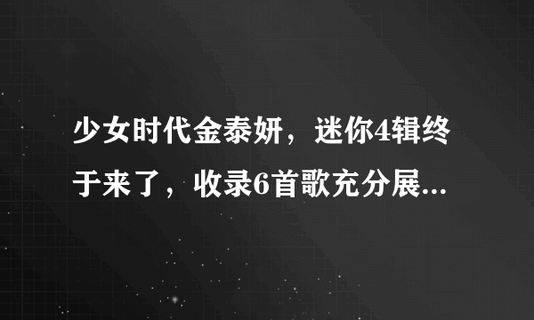 少女时代金泰妍，迷你4辑终于来了，收录6首歌充分展现独特音乐感性！