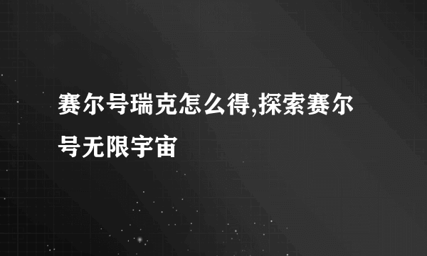 赛尔号瑞克怎么得,探索赛尔号无限宇宙