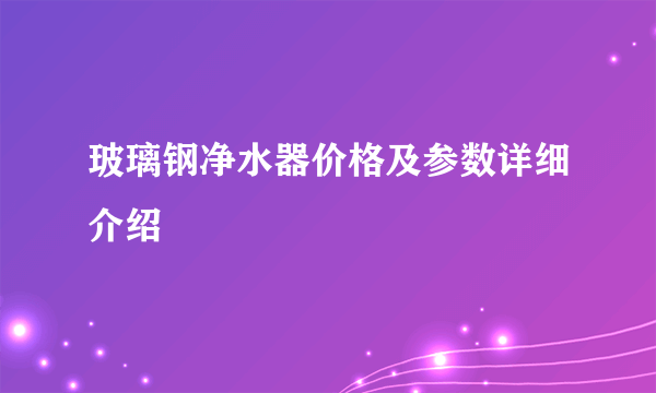 玻璃钢净水器价格及参数详细介绍