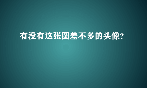 有没有这张图差不多的头像？