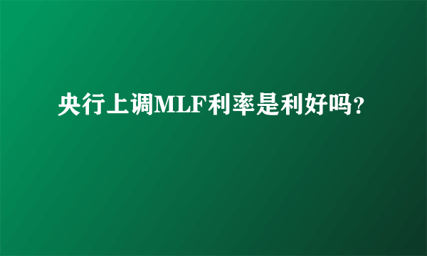 央行上调MLF利率是利好吗？