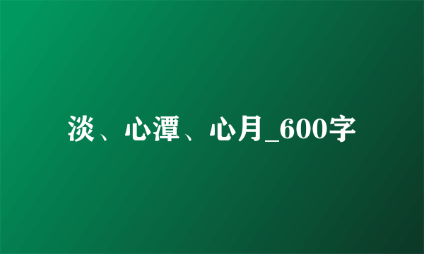 淡、心潭、心月_600字